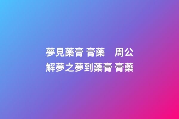 夢見藥膏 膏藥　周公解夢之夢到藥膏 膏藥